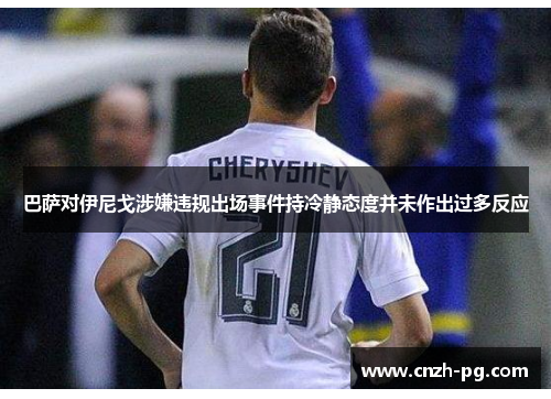 巴萨对伊尼戈涉嫌违规出场事件持冷静态度并未作出过多反应 巴萨对伊尼戈涉嫌违规出场事件持冷静态度并未作出过多反应