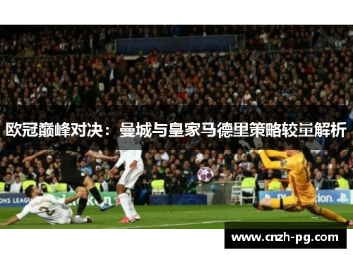 欧冠巅峰对决：曼城与皇家马德里策略较量解析