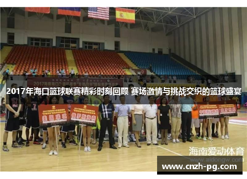 2017年海口篮球联赛精彩时刻回顾 赛场激情与挑战交织的篮球盛宴