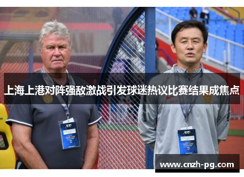 上海上港对阵强敌激战引发球迷热议比赛结果成焦点