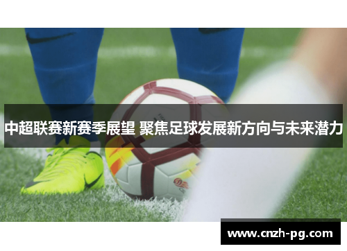 中超联赛新赛季展望 聚焦足球发展新方向与未来潜力