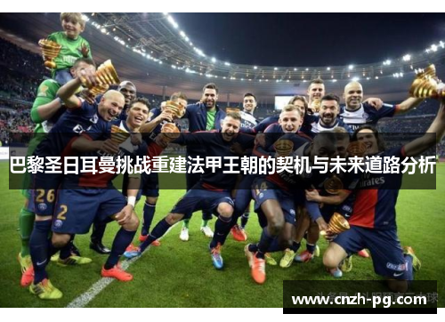 巴黎圣日耳曼挑战重建法甲王朝的契机与未来道路分析