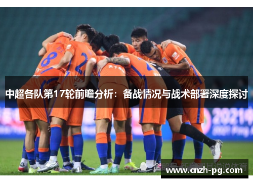 中超各队第17轮前瞻分析：备战情况与战术部署深度探讨