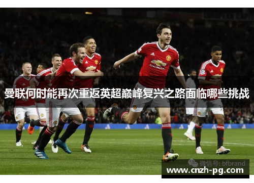 曼联何时能再次重返英超巅峰复兴之路面临哪些挑战
