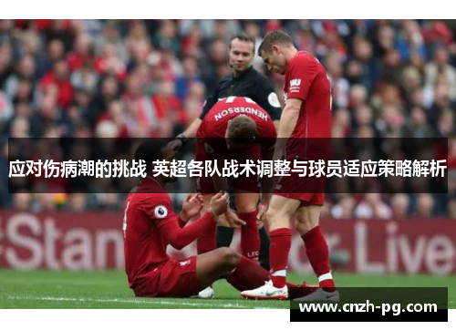应对伤病潮的挑战 英超各队战术调整与球员适应策略解析