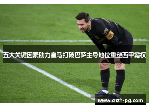 五大关键因素助力皇马打破巴萨主导地位重塑西甲霸权