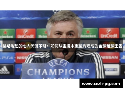 皇马崛起的七大关键策略：如何从困境中重塑辉煌成为全球足球王者