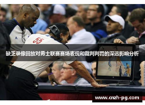 缺乏录像回放对勇士联赛赛场表现和裁判判罚的深远影响分析