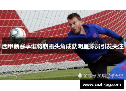 西甲新赛季谁将崭露头角成就明星球员引发关注