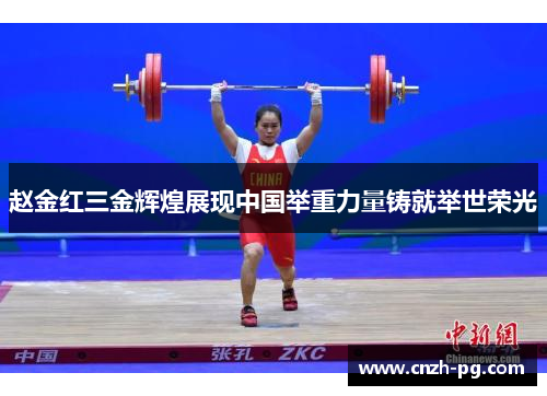 赵金红三金辉煌展现中国举重力量铸就举世荣光 赵金红三金辉煌展现中国举重力量铸就举世荣光