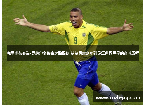 克里斯蒂亚诺·罗纳尔多传奇之路揭秘 从贫民窟少年到足坛世界巨星的奋斗历程