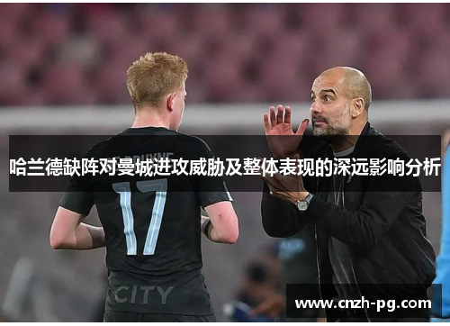 哈兰德缺阵对曼城进攻威胁及整体表现的深远影响分析