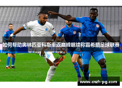 如何帮助奥林匹亚科斯重返巅峰继续称霸希腊足球联赛