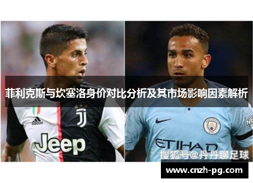 菲利克斯与坎塞洛身价对比分析及其市场影响因素解析