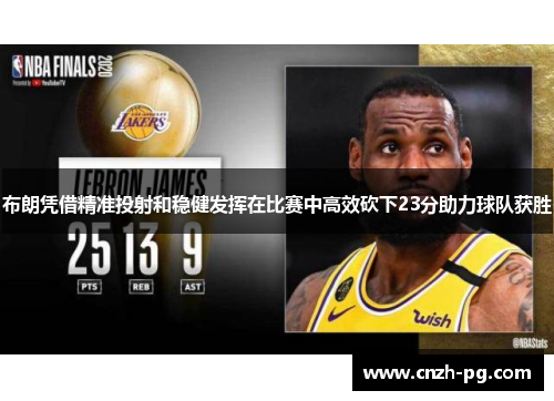 布朗凭借精准投射和稳健发挥在比赛中高效砍下23分助力球队获胜 布朗凭借精准投射和稳健发挥在比赛中高效砍下23分助力球队获胜
