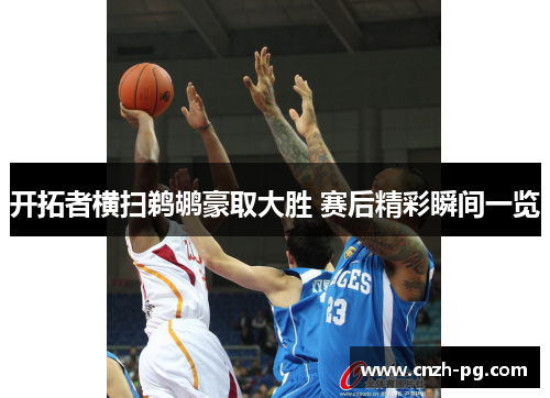 开拓者横扫鹈鹕豪取大胜 赛后精彩瞬间一览