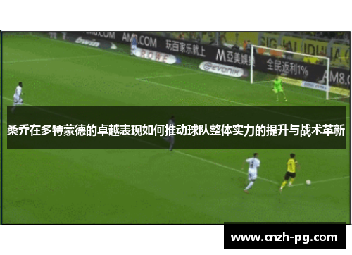 桑乔在多特蒙德的卓越表现如何推动球队整体实力的提升与战术革新
