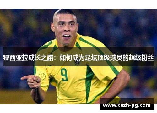 穆西亚拉成长之路：如何成为足坛顶级球员的超级粉丝