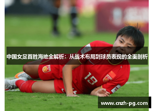 中国女足首胜海地全解析:从战术布局到球员表现的全面剖析 中国女足首胜海地全解析:从战术布局到球员表现的全面剖析