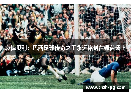 哀悼贝利：巴西足球传奇之王永远铭刻在绿茵场上
