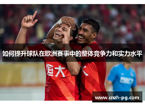 如何提升球队在欧洲赛事中的整体竞争力和实力水平