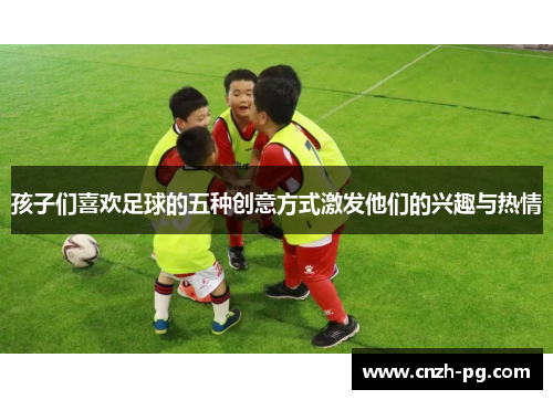 孩子们喜欢足球的五种创意方式激发他们的兴趣与热情