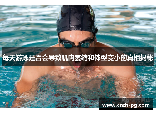 每天游泳是否会导致肌肉萎缩和体型变小的真相揭秘