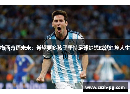梅西寄语未来：希望更多孩子坚持足球梦想成就辉煌人生