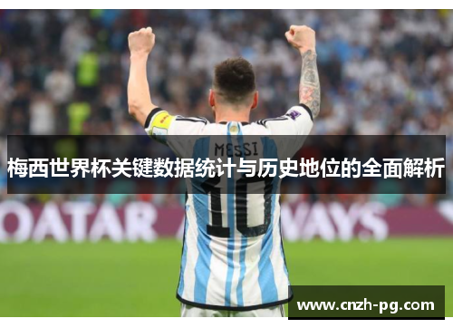 梅西世界杯关键数据统计与历史地位的全面解析 梅西世界杯关键数据统计与历史地位的全面解析