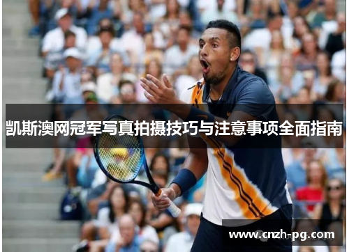 凯斯澳网冠军写真拍摄技巧与注意事项全面指南