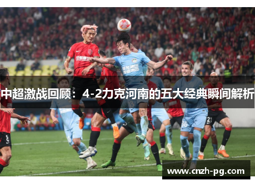 中超激战回顾：4-2力克河南的五大经典瞬间解析