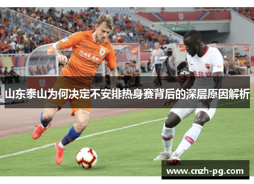 山东泰山为何决定不安排热身赛背后的深层原因解析 山东泰山为何决定不安排热身赛背后的深层原因解析