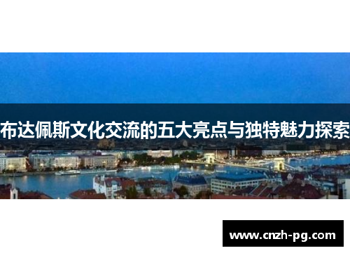 布达佩斯文化交流的五大亮点与独特魅力探索