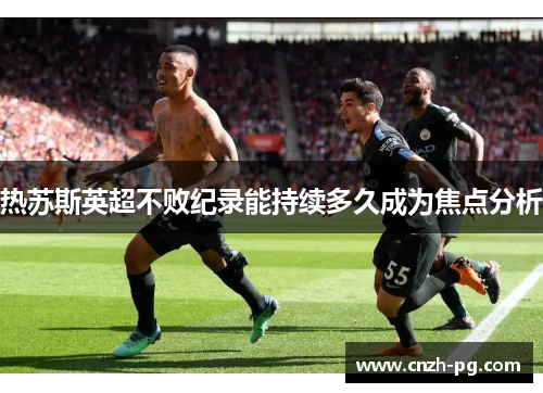 热苏斯英超不败纪录能持续多久成为焦点分析