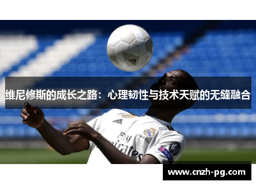 维尼修斯的成长之路：心理韧性与技术天赋的无缝融合