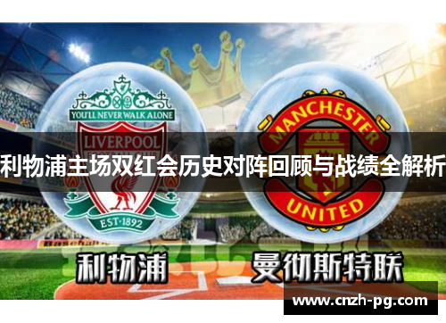 利物浦主场双红会历史对阵回顾与战绩全解析