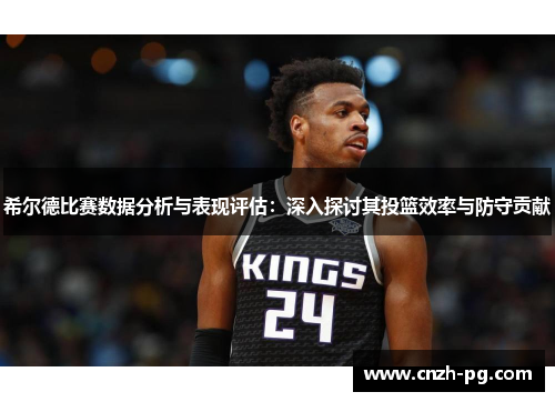 希尔德比赛数据分析与表现评估：深入探讨其投篮效率与防守贡献