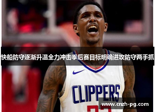 快船防守逐渐升温全力冲击季后赛目标明确进攻防守两手抓