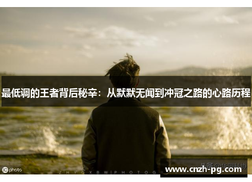最低调的王者背后秘辛：从默默无闻到冲冠之路的心路历程