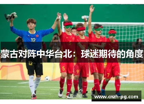 蒙古对阵中华台北：球迷期待的角度