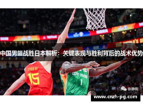中国男篮战胜日本解析：关键表现与胜利背后的战术优势