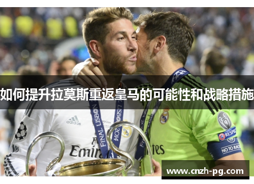 如何提升拉莫斯重返皇马的可能性和战略措施