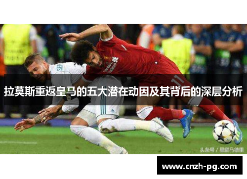 拉莫斯重返皇马的五大潜在动因及其背后的深层分析