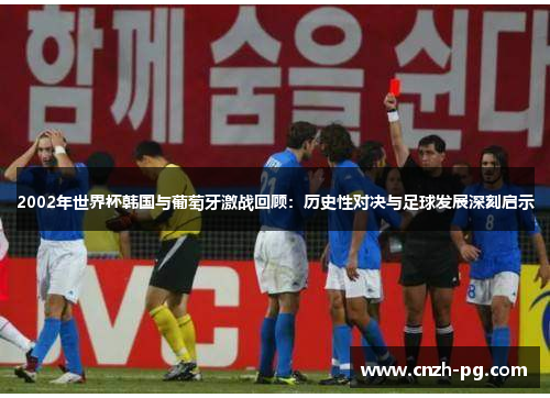 2002年世界杯韩国与葡萄牙激战回顾：历史性对决与足球发展深刻启示