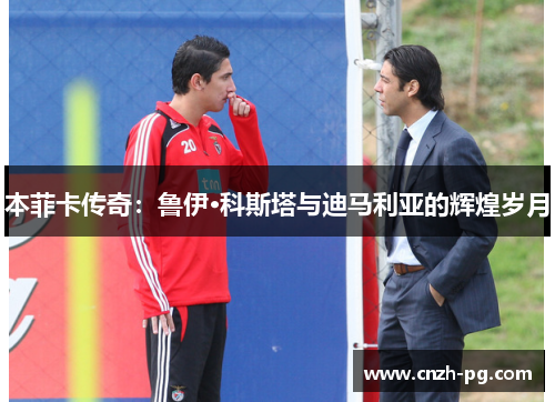 本菲卡传奇：鲁伊·科斯塔与迪马利亚的辉煌岁月