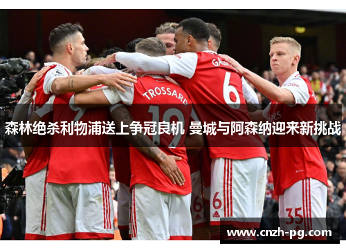 森林绝杀利物浦送上争冠良机 曼城与阿森纳迎来新挑战