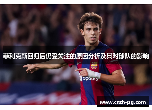 菲利克斯回归后仍受关注的原因分析及其对球队的影响