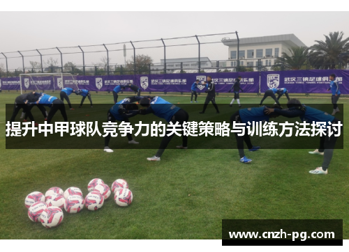 提升中甲球队竞争力的关键策略与训练方法探讨