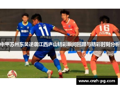 中甲苏州东吴逆袭江西庐山精彩瞬间回顾与精彩时刻分析 中甲苏州东吴逆袭江西庐山精彩瞬间回顾与精彩时刻分析