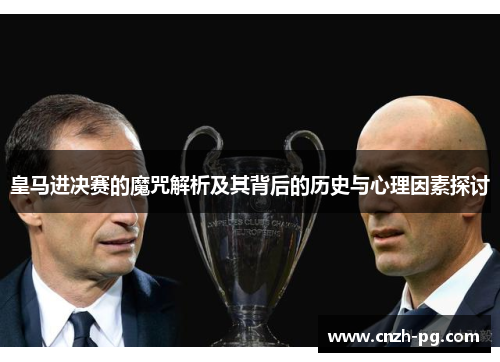 皇马进决赛的魔咒解析及其背后的历史与心理因素探讨 皇马进决赛的魔咒解析及其背后的历史与心理因素探讨